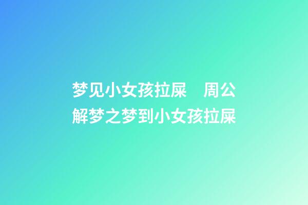 梦见小女孩拉屎　周公解梦之梦到小女孩拉屎